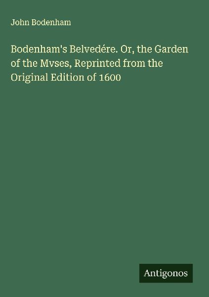 Bodenhams Belvedére. Or, the Garden of the Mvses, Reprinted from the Original Edition of 1600