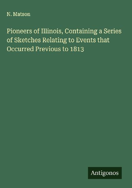 Pioneers of Illinois, Containing a Series of Sketches Relating to Events that Occurred Previous to 1813
