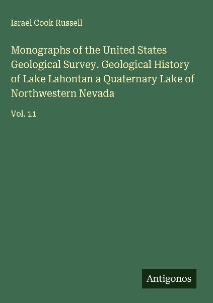Monographs of the United States Geological Survey. Geological History of Lake Lahontan a Quaternary Lake of Northwestern Nevada: Vol. 11