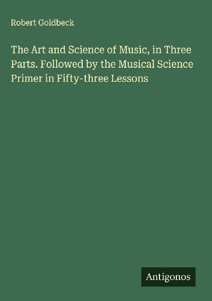 The Art and Science of Music, in Three Parts. Followed by the Musical Science Primer in Fifty-three Lessons