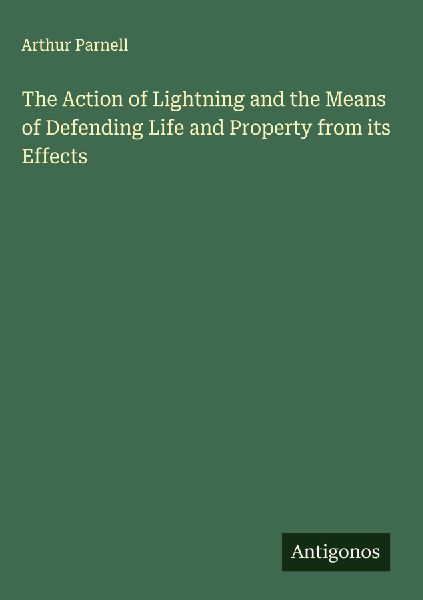 The Action of Lightning and the Means of Defending Life and Property from its Effects