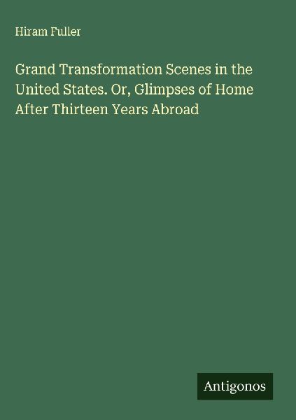 Grand Transformation Scenes in the United States. Or, Glimpses of Home After Thirteen Years Abroad