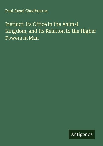Instinct: Its Office in the Animal Kingdom, and Its Relation to the Higher Powers in Man