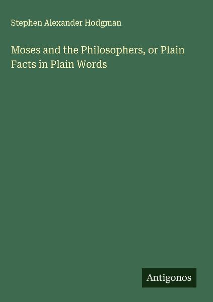 Moses and the Philosophers, or Plain Facts in Plain Words