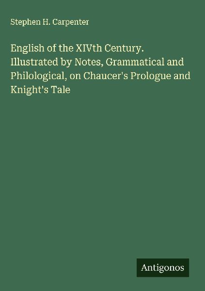 English of the XIVth Century. Illustrated by Notes, Grammatical and Philological, on Chaucers Prologue and Knights Tale