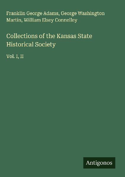 Collections of the Kansas State Historical Society: Vol. I, II