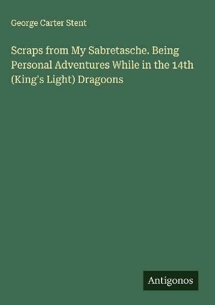 Scraps from My Sabretasche. Being Personal Adventures While in the 14th (Kings Light) Dragoons