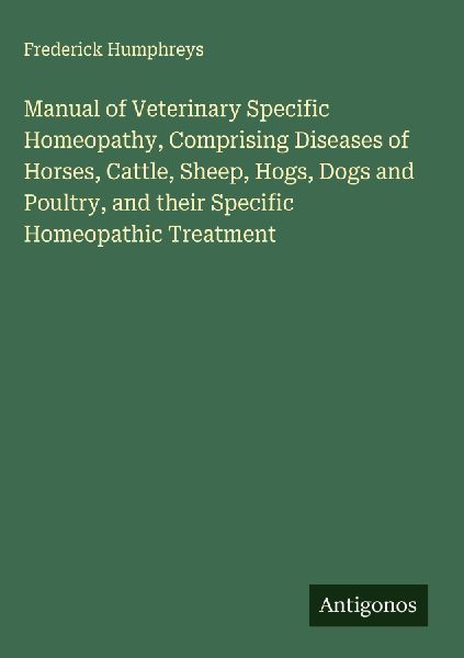 Manual of Veterinary Specific Homeopathy, Comprising Diseases of Horses, Cattle, Sheep, Hogs, Dogs and Poultry, and their Specific Homeopathic Treatment