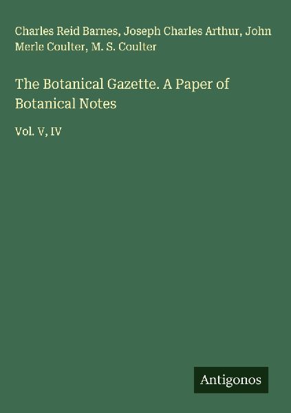The Botanical Gazette. A Paper of Botanical Notes: Vol. V, IV