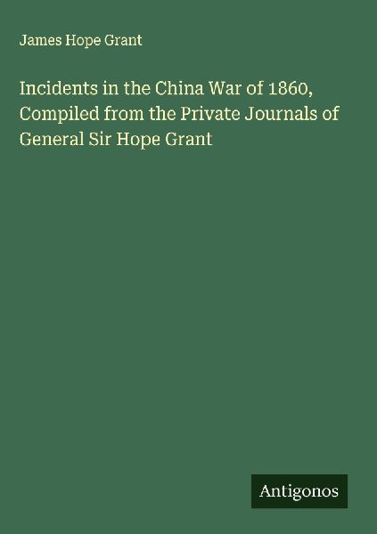 Incidents in the China War of 1860, Compiled from the Private Journals of General Sir Hope Grant