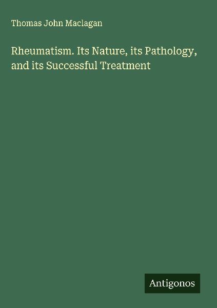 Rheumatism. Its Nature, its Pathology, and its Successful Treatment