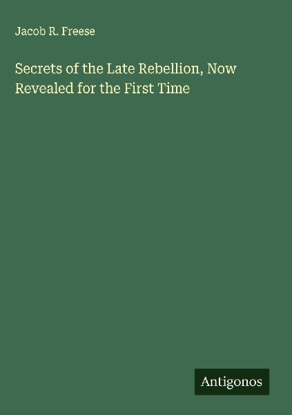 Secrets of the Late Rebellion, Now Revealed for the First Time