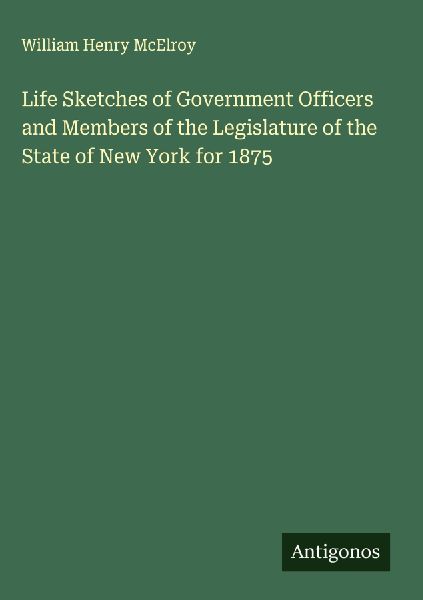 Life Sketches of Government Officers and Members of the Legislature of the State of New York for 1875