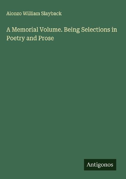 A Memorial Volume. Being Selections in Poetry and Prose