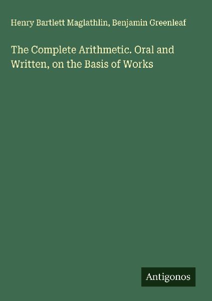 The Complete Arithmetic. Oral and Written, on the Basis of Works