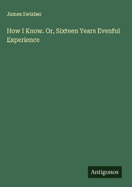 How I Know. Or, Sixteen Years Evenful Experience