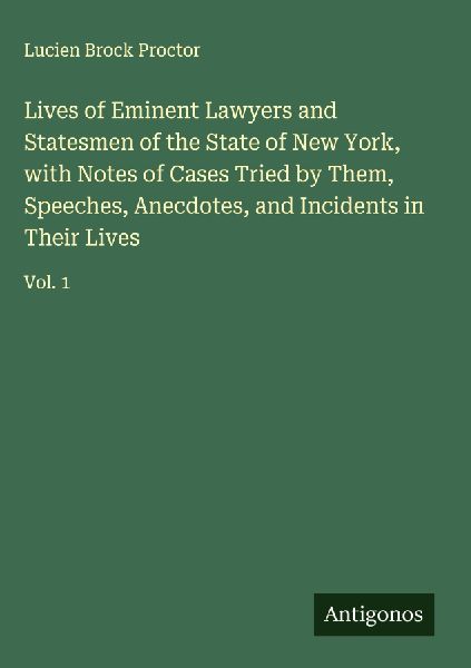 Lives of Eminent Lawyers and Statesmen of the State of New York, with Notes of Cases Tried by Them, Speeches, Anecdotes, and Incidents in Their Lives: Vol. 1