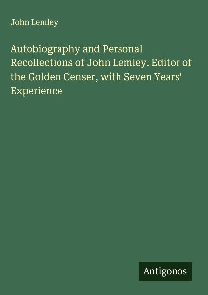 Autobiography and Personal Recollections of John Lemley. Editor of the Golden Censer, with Seven Years Experience