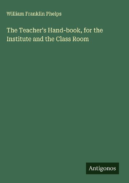 The Teachers Hand-book, for the Institute and the Class Room