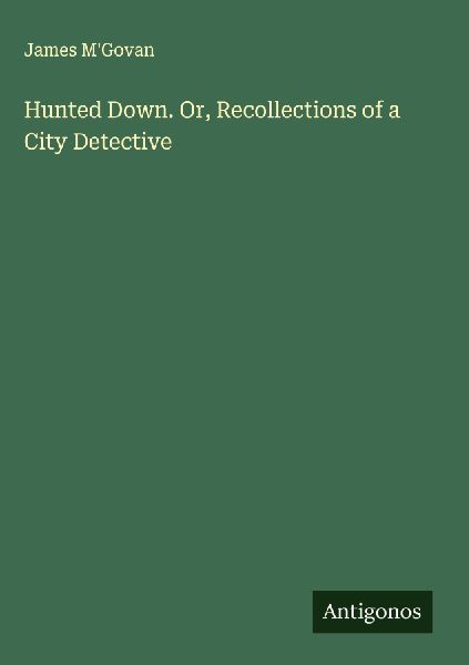Hunted Down. Or, Recollections of a City Detective