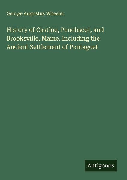 History of Castine, Penobscot, and Brooksville, Maine. Including the Ancient Settlement of Pentagoet