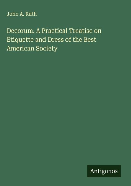 Decorum. A Practical Treatise on Etiquette and Dress of the Best American Society
