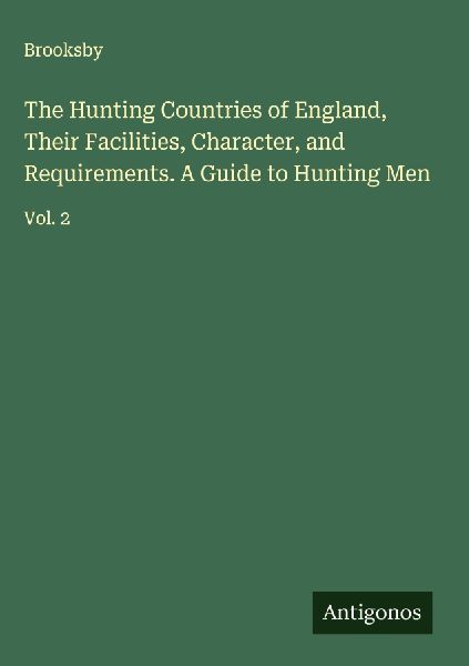 The Hunting Countries of England, Their Facilities, Character, and Requirements. A Guide to Hunting Men: Vol. 2