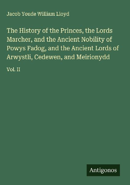 The History of the Princes, the Lords Marcher, and the Ancient Nobility of Powys Fadog, and the Ancient Lords of Arwystli, Cedewen, and Meirionydd: Vol. II