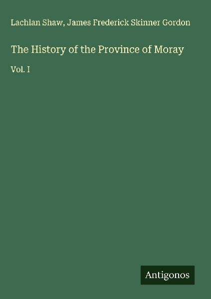 The History of the Province of Moray: Vol. I