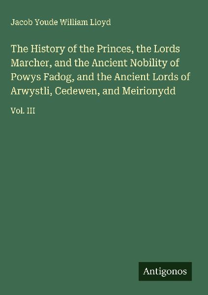 The History of the Princes, the Lords Marcher, and the Ancient Nobility of Powys Fadog, and the Ancient Lords of Arwystli, Cedewen, and Meirionydd: Vol. III