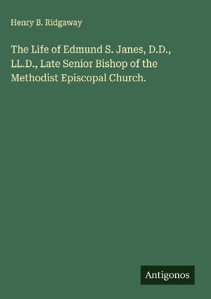 The Life of Edmund S. Janes, D.D., LL.D., Late Senior Bishop of the Methodist Episcopal Church.