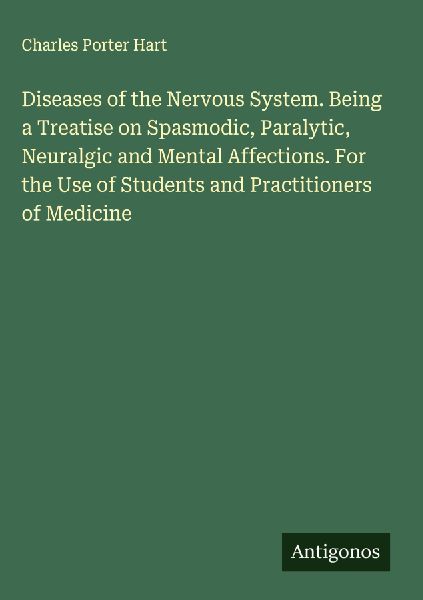 Diseases of the Nervous System. Being a Treatise on Spasmodic, Paralytic, Neuralgic and Mental Affections. For the Use of Students and Practitioners of Medicine