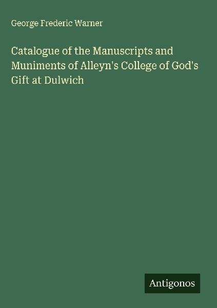 Catalogue of the Manuscripts and Muniments of Alleyns College of Gods Gift at Dulwich