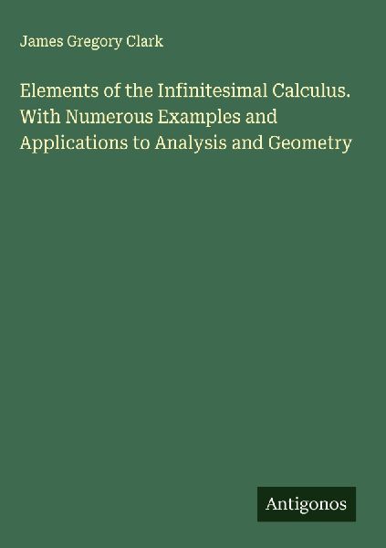 Elements of the Infinitesimal Calculus. With Numerous Examples and Applications to Analysis and Geometry