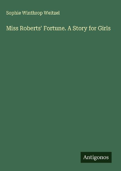 Miss Roberts Fortune. A Story for Girls