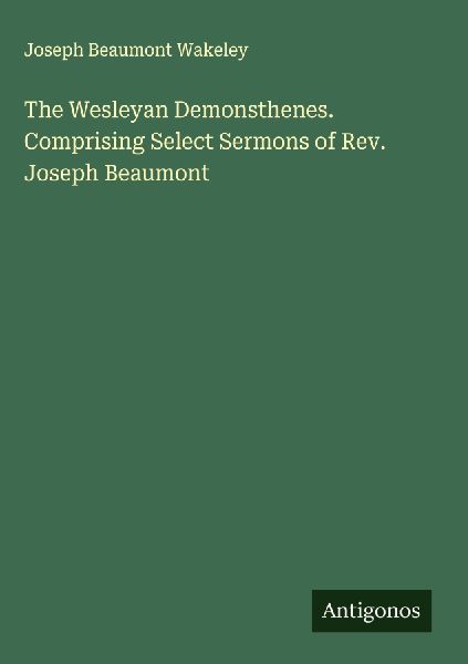 The Wesleyan Demonsthenes. Comprising Select Sermons of Rev. Joseph Beaumont