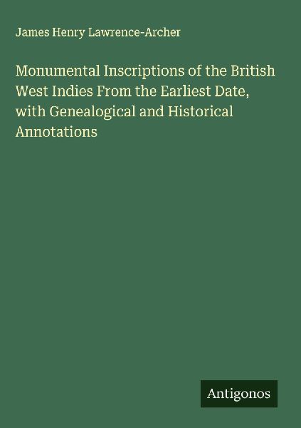 Monumental Inscriptions of the British West Indies From the Earliest Date, with Genealogical and Historical Annotations