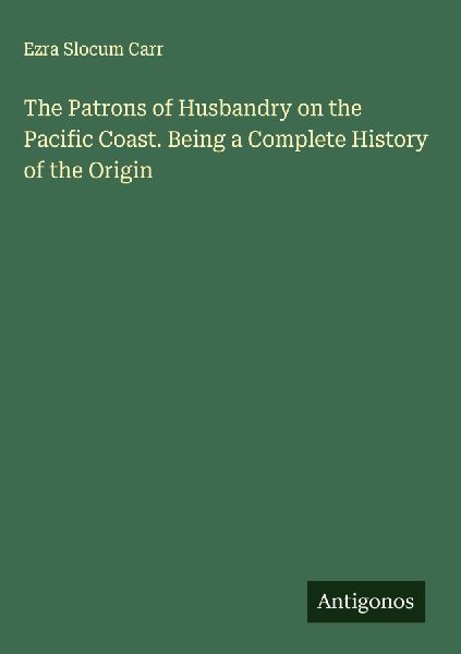The Patrons of Husbandry on the Pacific Coast. Being a Complete History of the Origin