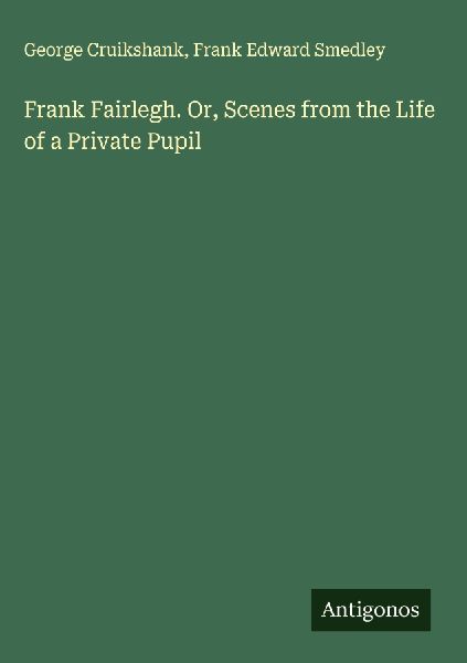 Frank Fairlegh. Or, Scenes from the Life of a Private Pupil