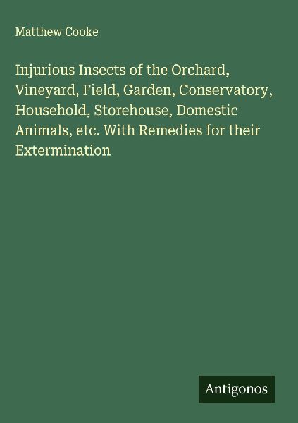 Injurious Insects of the Orchard, Vineyard, Field, Garden, Conservatory, Household, Storehouse, Domestic Animals, etc. With Remedies for their Extermination