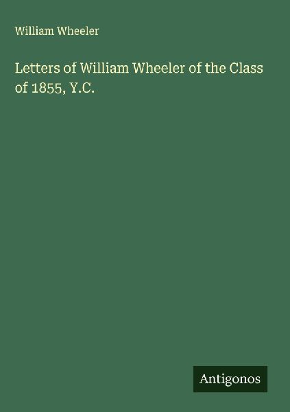 Letters of William Wheeler of the Class of 1855, Y.C.