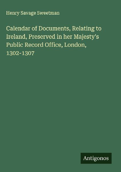 Calendar of Documents, Relating to Ireland, Preserved in her Majestys Public Record Office, London, 1302-1307