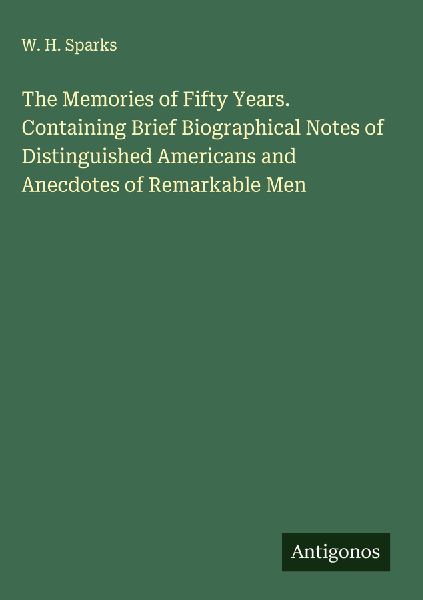 The Memories of Fifty Years. Containing Brief Biographical Notes of Distinguished Americans and Anecdotes of Remarkable Men