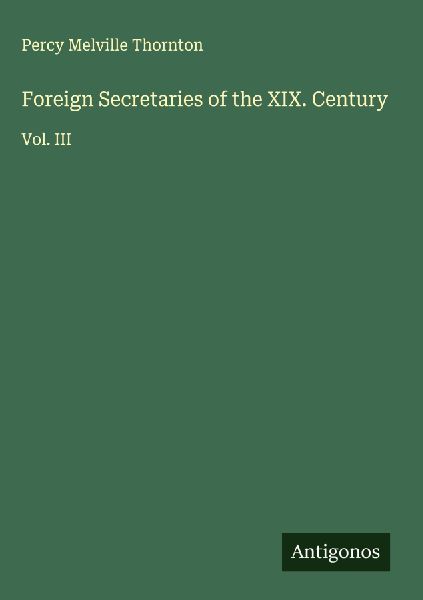 Foreign Secretaries of the XIX. Century: Vol. III