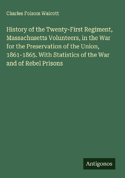 History of the Twenty-First Regiment, Massachusetts Volunteers, in the War for the Preservation of the Union, 1861-1865. With Statistics of the War and of Rebel Prisons