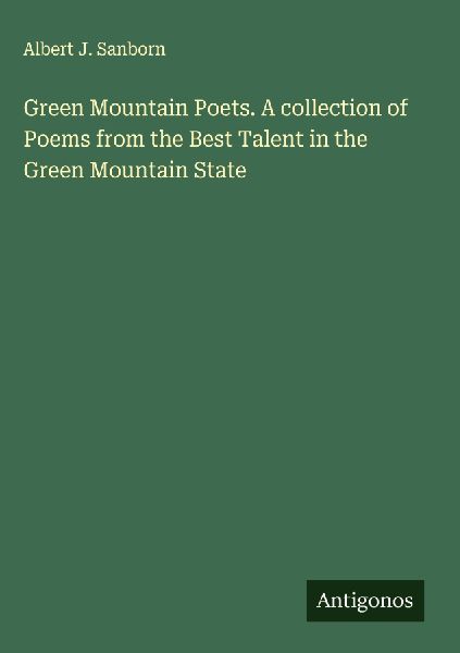 Green Mountain Poets. A collection of Poems from the Best Talent in the Green Mountain State