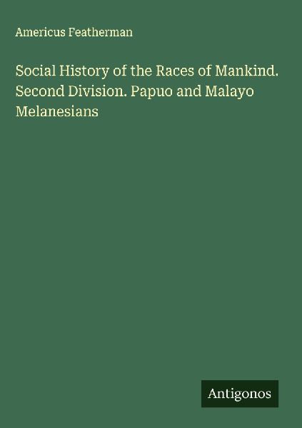 Social History of the Races of Mankind. Second Division. Papuo and Malayo Melanesians