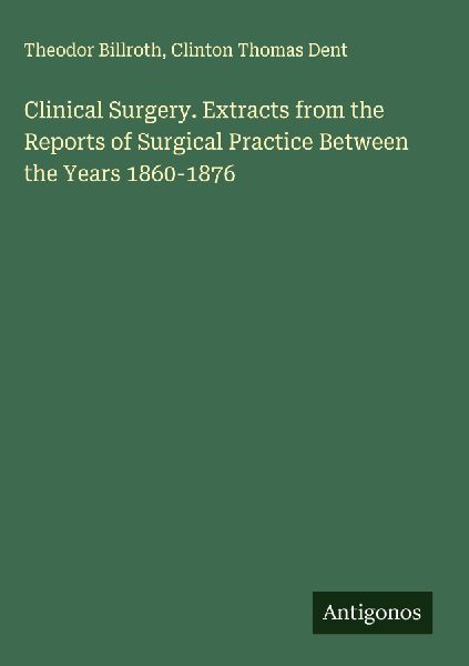 Clinical Surgery. Extracts from the Reports of Surgical Practice Between the Years 1860-1876