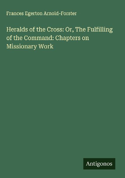 Heralds of the Cross: Or, The Fulfilling of the Command: Chapters on Missionary Work