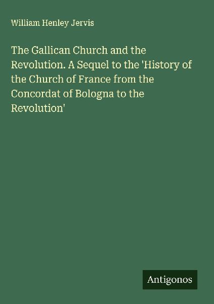 The Gallican Church and the Revolution. A Sequel to the History of the Church of France from the Concordat of Bologna to the Revolution